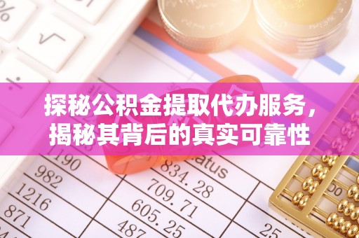 江北探秘公积金提取代办服务，揭秘其背后的真实可靠性