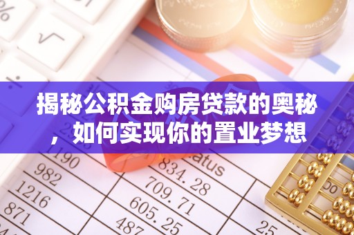 江北揭秘公积金购房贷款的奥秘，如何实现你的置业梦想