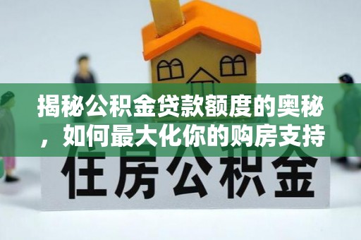 江北揭秘公积金贷款额度的奥秘，如何最大化你的购房支持？