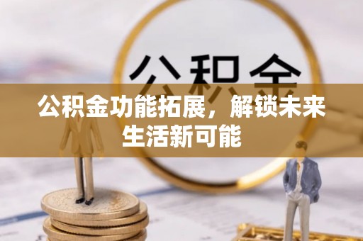 江北公积金功能拓展，解锁未来生活新可能
