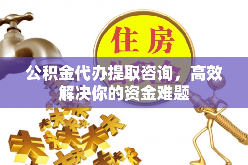 江北公积金代办提取咨询，高效解决你的资金难题