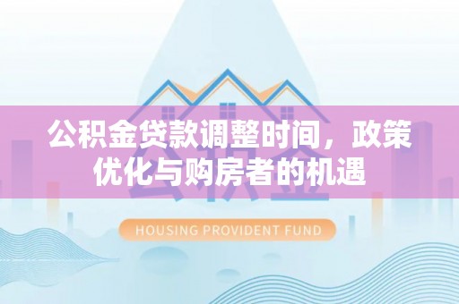 江北公积金贷款调整时间，政策优化与购房者的机遇