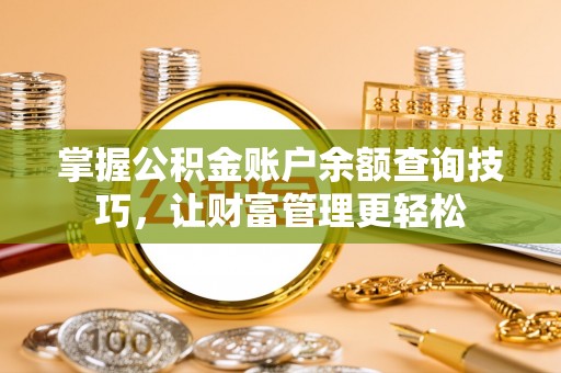 江北掌握公积金账户余额查询技巧，让财富管理更轻松