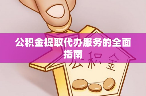 江北公积金提取代办服务的全面指南