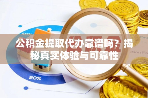 江北公积金提取代办靠谱吗？揭秘真实体验与可靠性