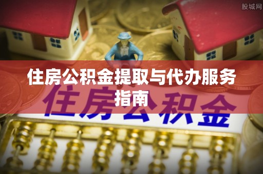 江北住房公积金提取与代办服务指南