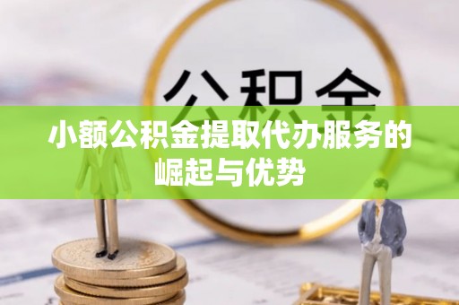 江北小额公积金提取代办服务的崛起与优势
