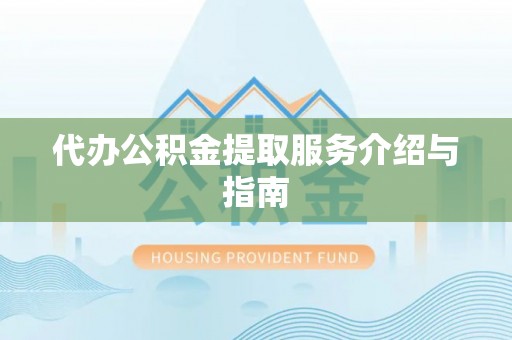 江北代办公积金提取服务介绍与指南