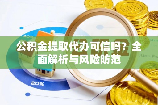 江北公积金提取代办可信吗？全面解析与风险防范