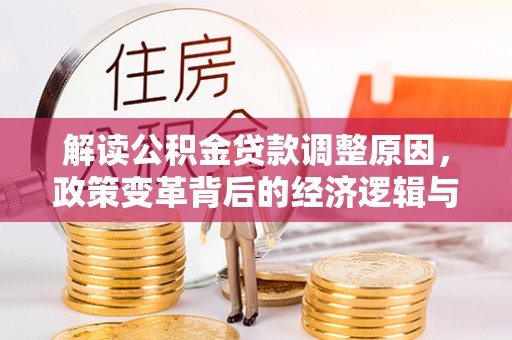 江北解读公积金贷款调整原因，政策变革背后的经济逻辑与民生影响